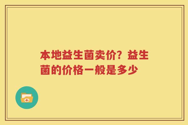 本地益生菌卖价？益生菌的价格一般是多少