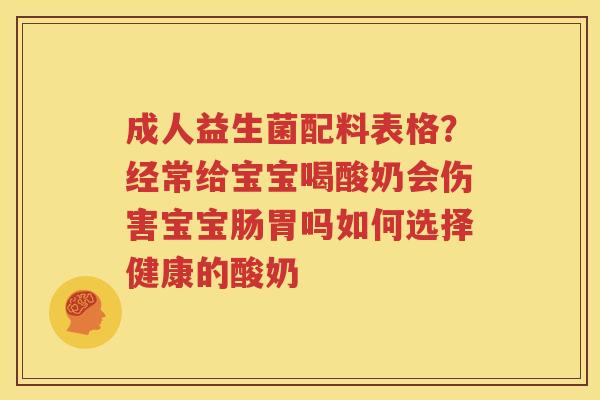 成人益生菌配料表格？经常给宝宝喝酸奶会伤害宝宝肠胃吗如何选择健康的酸奶