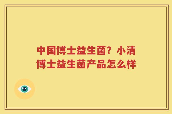 中国博士益生菌？小清博士益生菌产品怎么样