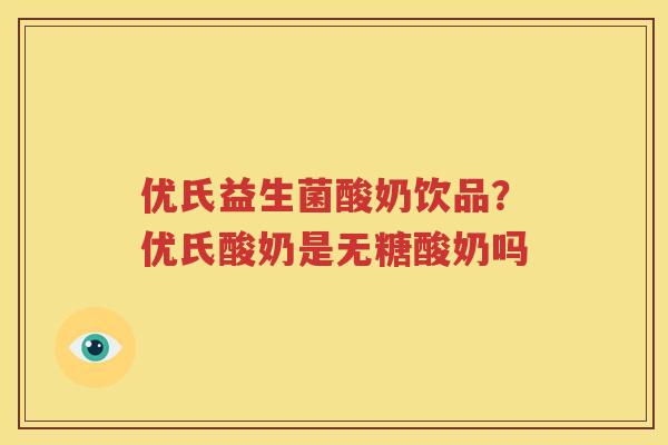 优氏益生菌酸奶饮品？优氏酸奶是无糖酸奶吗