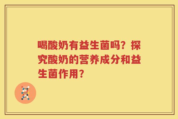 喝酸奶有益生菌吗？探究酸奶的营养成分和益生菌作用？