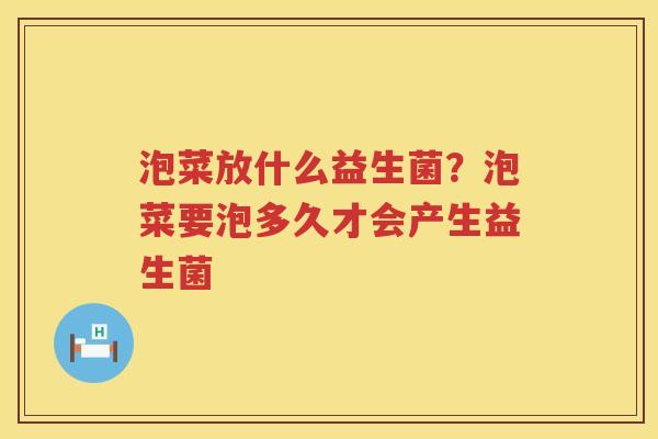 泡菜放什么益生菌？泡菜要泡多久才会产生益生菌