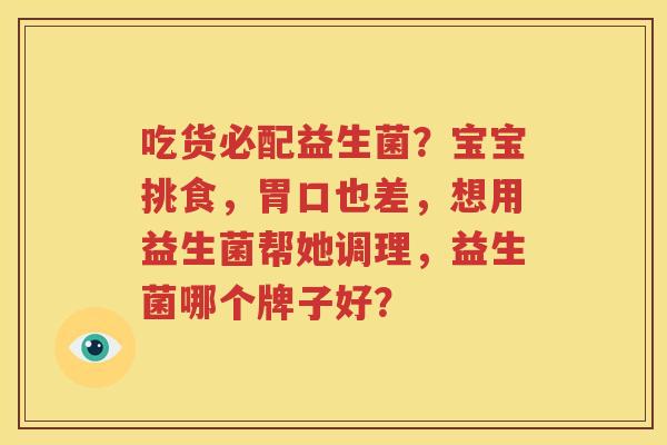吃货必配益生菌？宝宝挑食，胃口也差，想用益生菌帮她调理，益生菌哪个牌子好？
