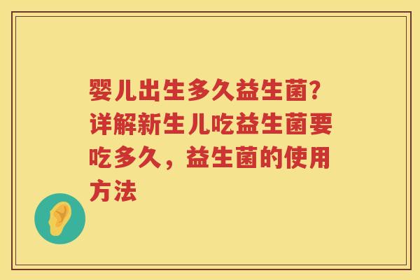 婴儿出生多久益生菌？详解新生儿吃益生菌要吃多久，益生菌的使用方法