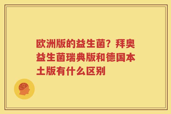 欧洲版的益生菌？拜奥益生菌瑞典版和德国本土版有什么区别