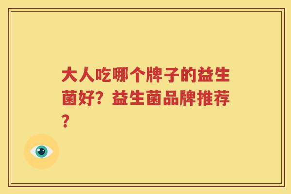 大人吃哪个牌子的益生菌好？益生菌品牌推荐？