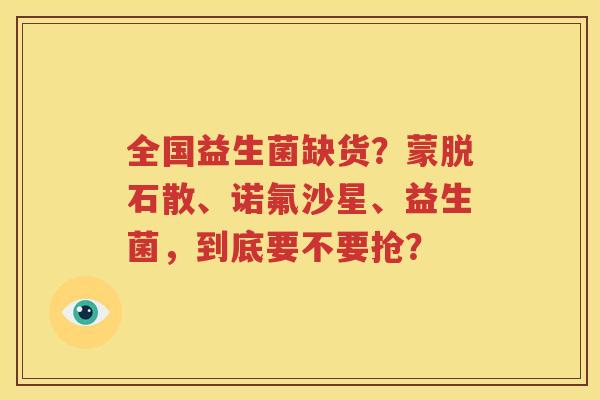 全国益生菌缺货？蒙脱石散、诺氟沙星、益生菌，到底要不要抢？