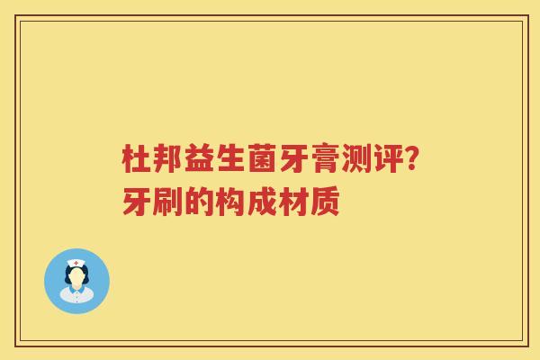 杜邦益生菌牙膏测评？牙刷的构成材质
