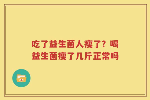 吃了益生菌人瘦了？喝益生菌瘦了几斤正常吗