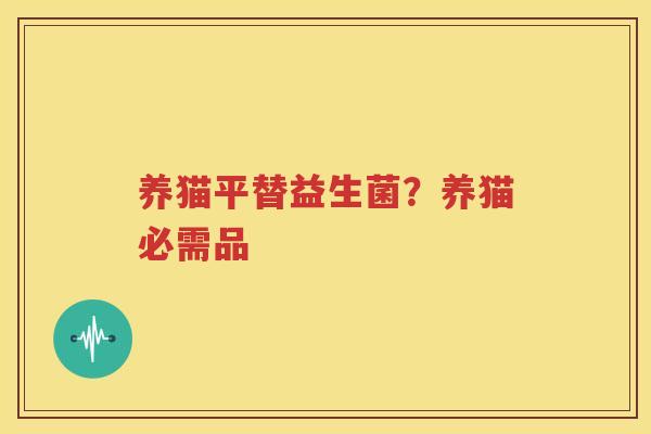 养猫平替益生菌？养猫必需品
