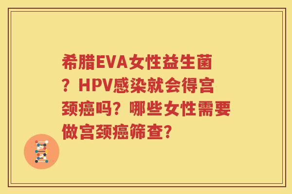 希腊EVA女性益生菌？HPV感染就会得宫颈癌吗？哪些女性需要做宫颈癌筛查？