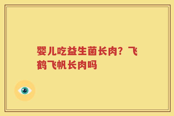婴儿吃益生菌长肉？飞鹤飞帆长肉吗