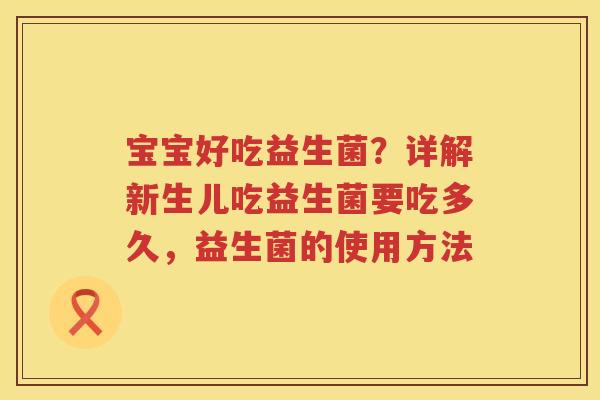 宝宝好吃益生菌？详解新生儿吃益生菌要吃多久，益生菌的使用方法