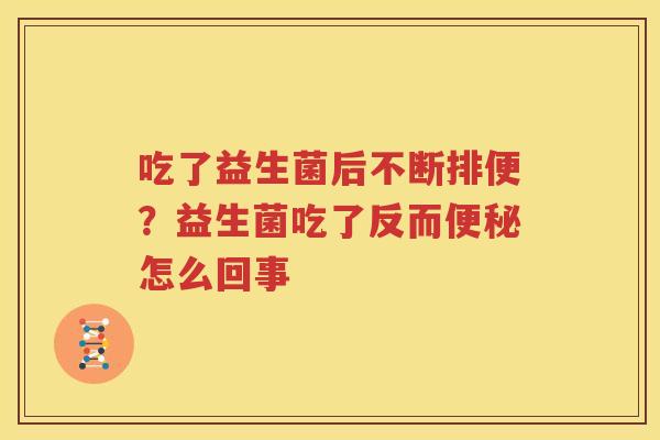 吃了益生菌后不断排便？益生菌吃了反而便秘怎么回事