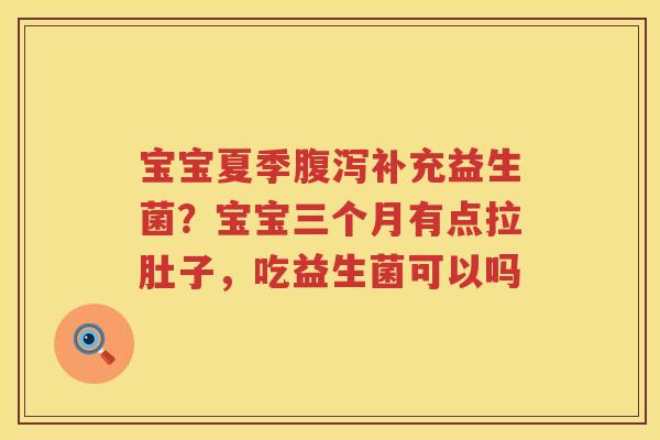 宝宝夏季腹泻补充益生菌？宝宝三个月有点拉肚子，吃益生菌可以吗