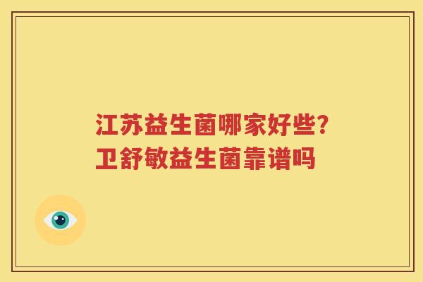 江苏益生菌哪家好些？卫舒敏益生菌靠谱吗