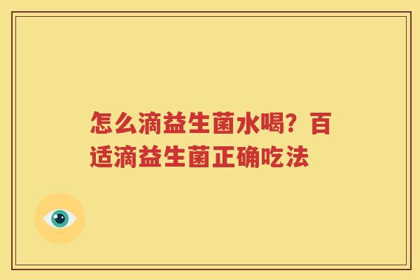 怎么滴益生菌水喝？百适滴益生菌正确吃法