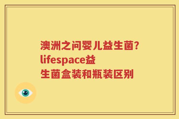 澳洲之问婴儿益生菌？lifespace益生菌盒装和瓶装区别