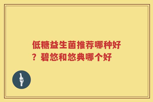 低糖益生菌推荐哪种好？碧悠和悠典哪个好