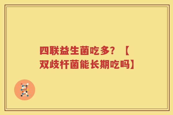 四联益生菌吃多？【 双歧杆菌能长期吃吗】