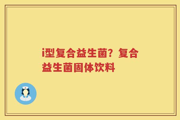 i型复合益生菌？复合益生菌固体饮料