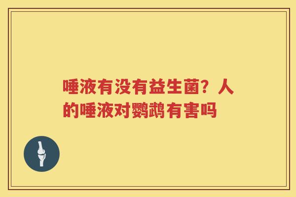 唾液有没有益生菌？人的唾液对鹦鹉有害吗