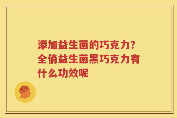 添加益生菌的巧克力？全俏益生菌黑巧克力有什么功效呢