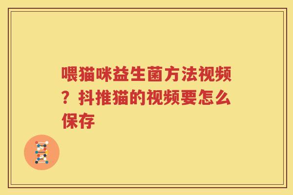 喂猫咪益生菌方法视频？抖推猫的视频要怎么保存
