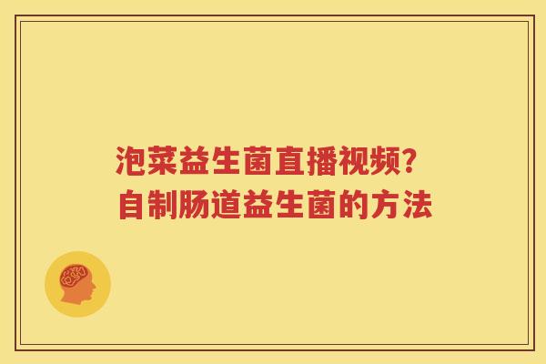泡菜益生菌直播视频？自制肠道益生菌的方法