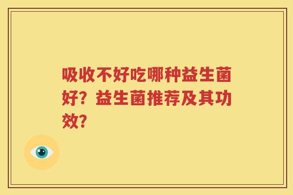 吸收不好吃哪种益生菌好？益生菌推荐及其功效？