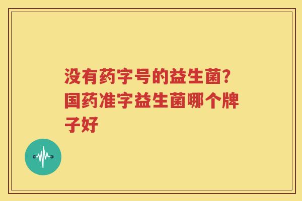 没有药字号的益生菌？国药准字益生菌哪个牌子好