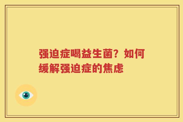 强迫症喝益生菌？如何缓解强迫症的焦虑