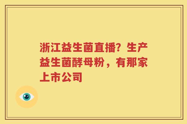 浙江益生菌直播？生产益生菌酵母粉，有那家上市公司