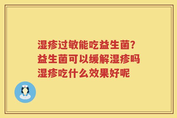 湿疹过敏能吃益生菌？益生菌可以缓解湿疹吗湿疹吃什么效果好呢