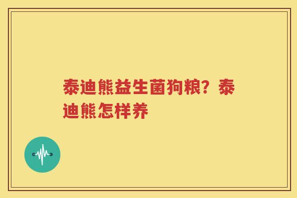 泰迪熊益生菌狗粮？泰迪熊怎样养