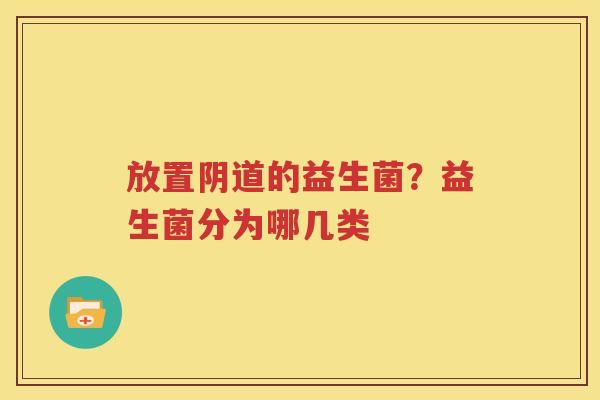 放置阴道的益生菌？益生菌分为哪几类