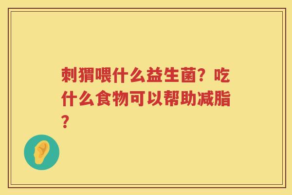 刺猬喂什么益生菌？吃什么食物可以帮助减脂？