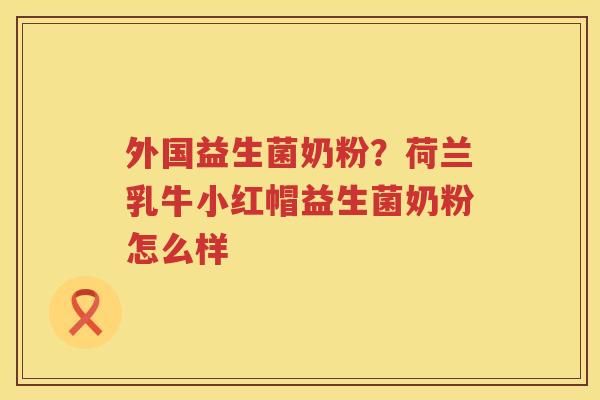 外国益生菌奶粉？荷兰乳牛小红帽益生菌奶粉怎么样