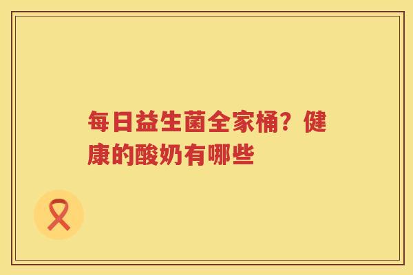 每日益生菌全家桶？健康的酸奶有哪些