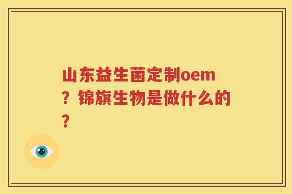 山东益生菌定制oem？锦旗生物是做什么的？