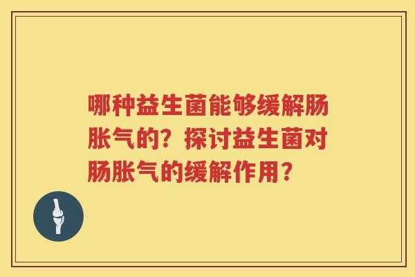 哪种益生菌能够缓解肠胀气的？探讨益生菌对肠胀气的缓解作用？