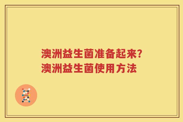 澳洲益生菌准备起来？澳洲益生菌使用方法