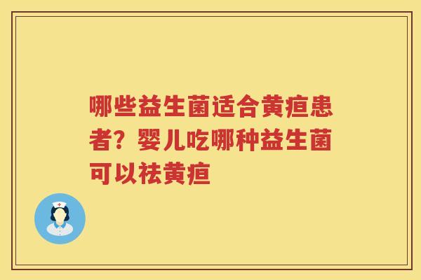 哪些益生菌适合黄疸患者？婴儿吃哪种益生菌可以祛黄疸