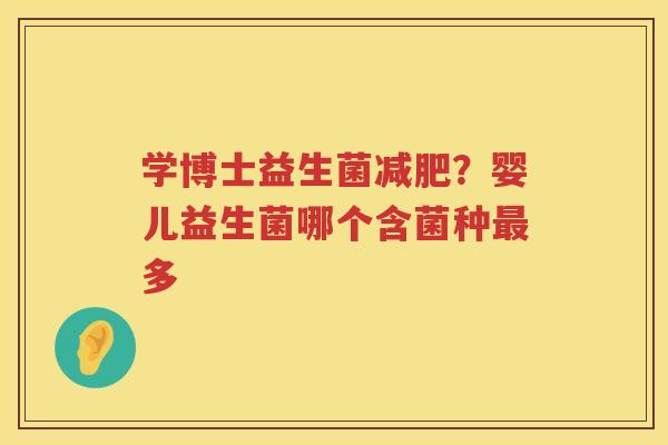 学博士益生菌减肥？婴儿益生菌哪个含菌种最多