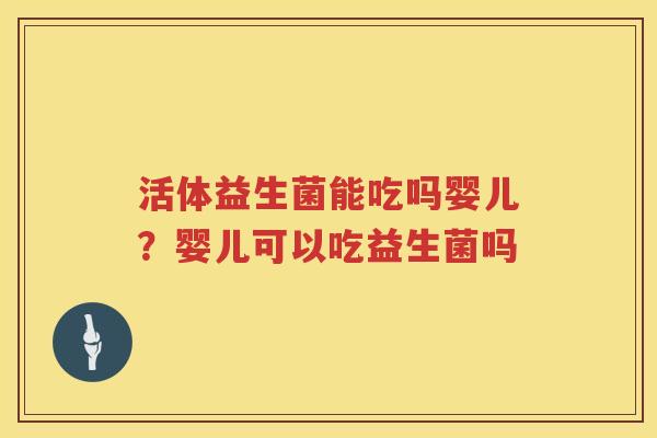 活体益生菌能吃吗婴儿？婴儿可以吃益生菌吗