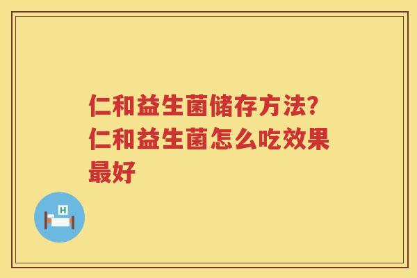 仁和益生菌储存方法？仁和益生菌怎么吃效果最好