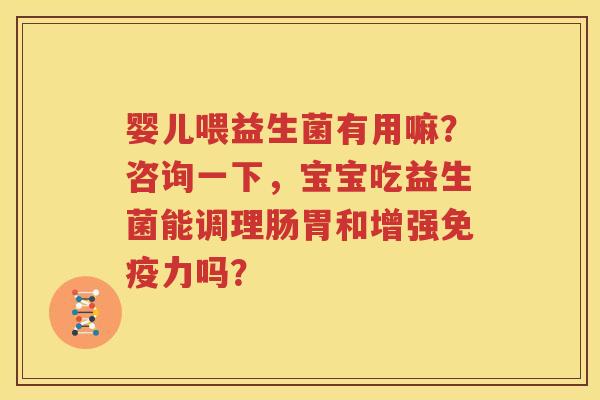 婴儿喂益生菌有用嘛？咨询一下，宝宝吃益生菌能调理肠胃和增强免疫力吗？
