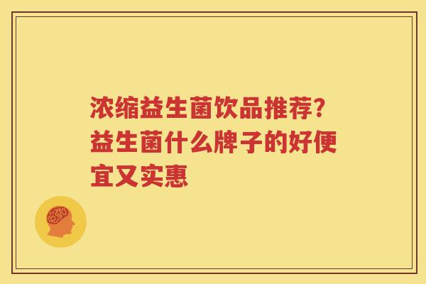 浓缩益生菌饮品推荐？益生菌什么牌子的好便宜又实惠