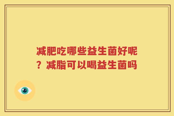 减肥吃哪些益生菌好呢？减脂可以喝益生菌吗