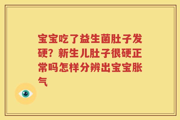 宝宝吃了益生菌肚子发硬？新生儿肚子很硬正常吗怎样分辨出宝宝胀气